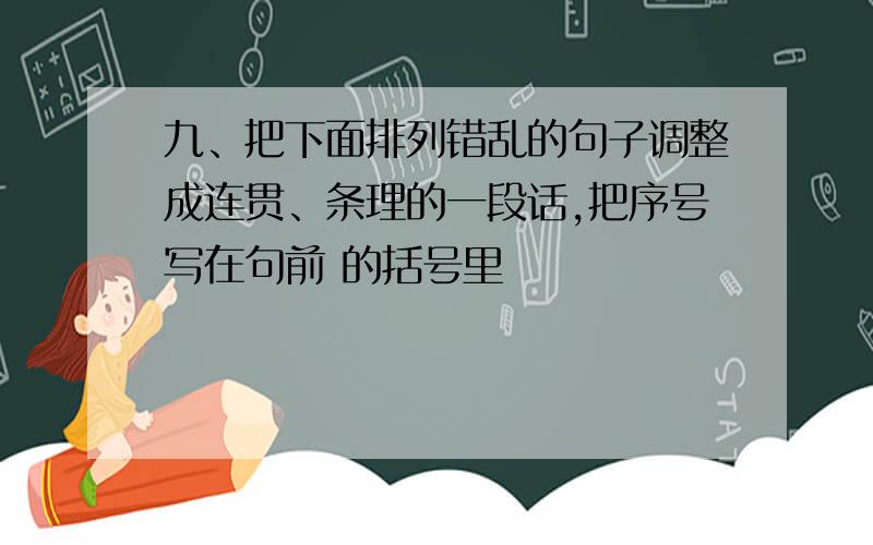 九、把下面排列错乱的句子调整成连贯、条理的一段话,把序号写在句前 的括号里