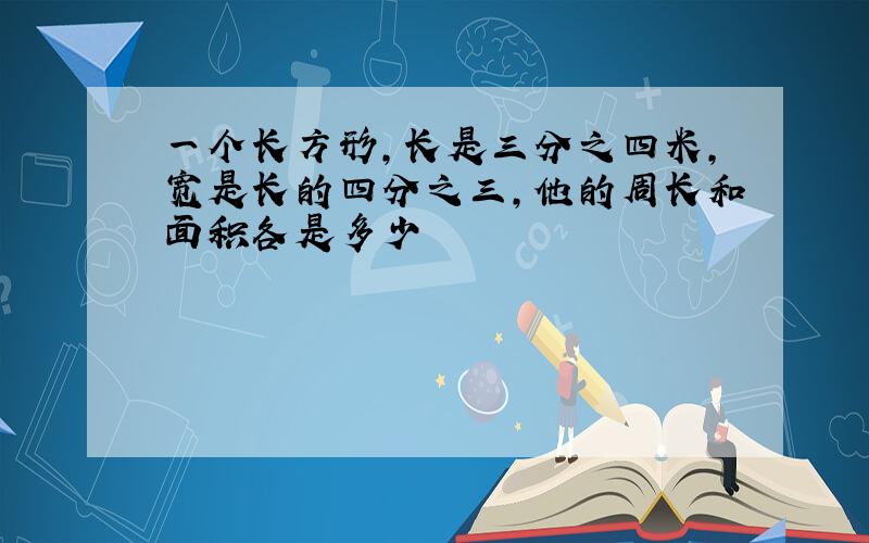 一个长方形,长是三分之四米,宽是长的四分之三,他的周长和面积各是多少