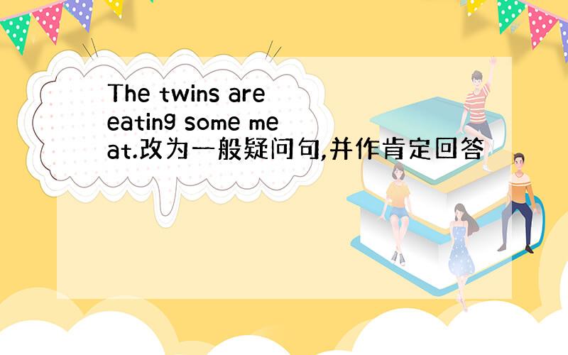 The twins are eating some meat.改为一般疑问句,并作肯定回答