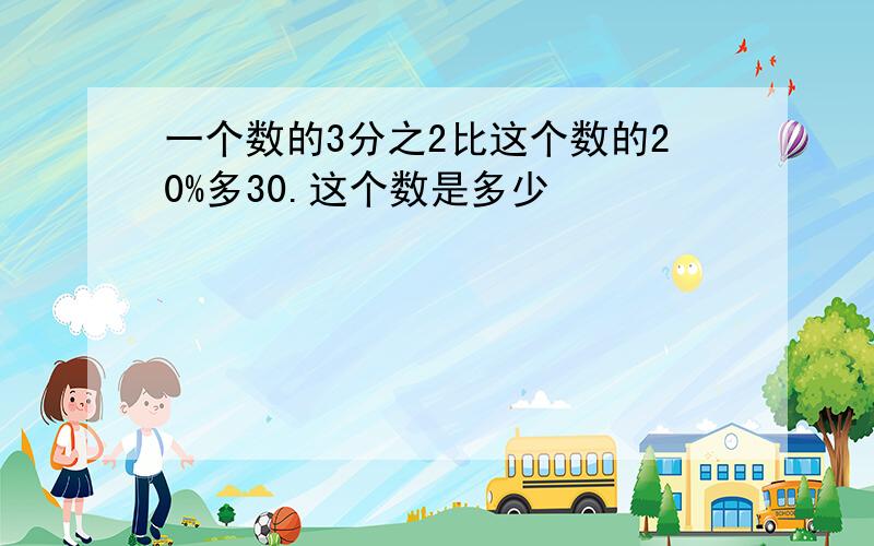 一个数的3分之2比这个数的20%多30.这个数是多少