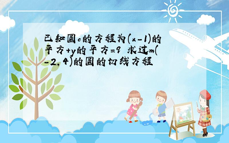 已知圆c的方程为(x-1)的平方+y的平方=9 求过m(-2,4)的圆的切线方程