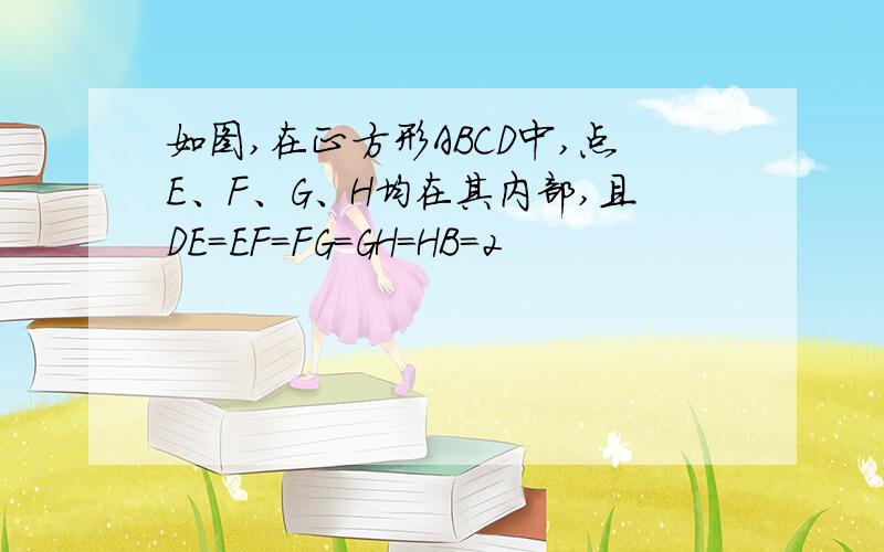 如图,在正方形ABCD中,点E、F、G、H均在其内部,且DE＝EF＝FG＝GH＝HB＝2