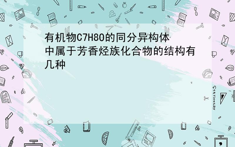 有机物C7H8O的同分异构体中属于芳香烃族化合物的结构有几种