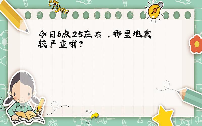 今日8点25左右 ,哪里地震较严重哦?