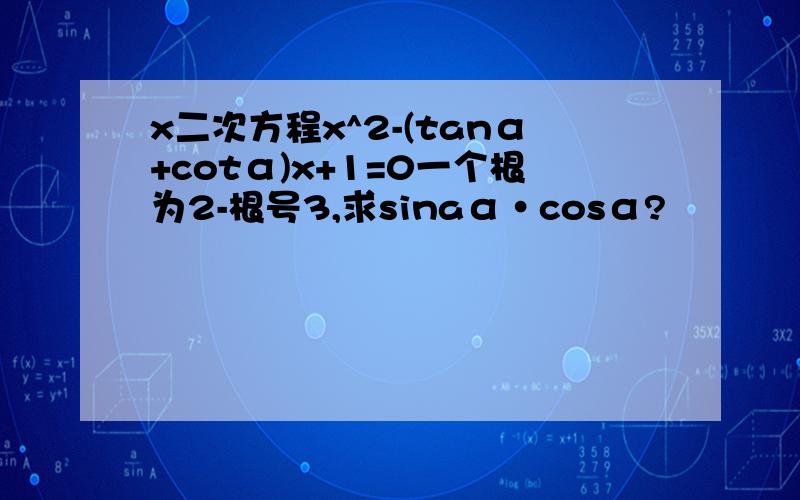 x二次方程x^2-(tanα+cotα)x+1=0一个根为2-根号3,求sinaα·cosα?