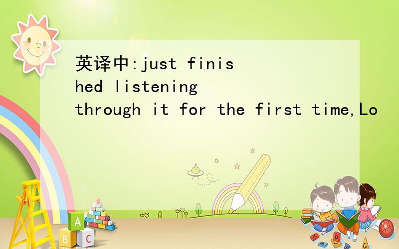 英译中:just finished listening through it for the first time,Lo