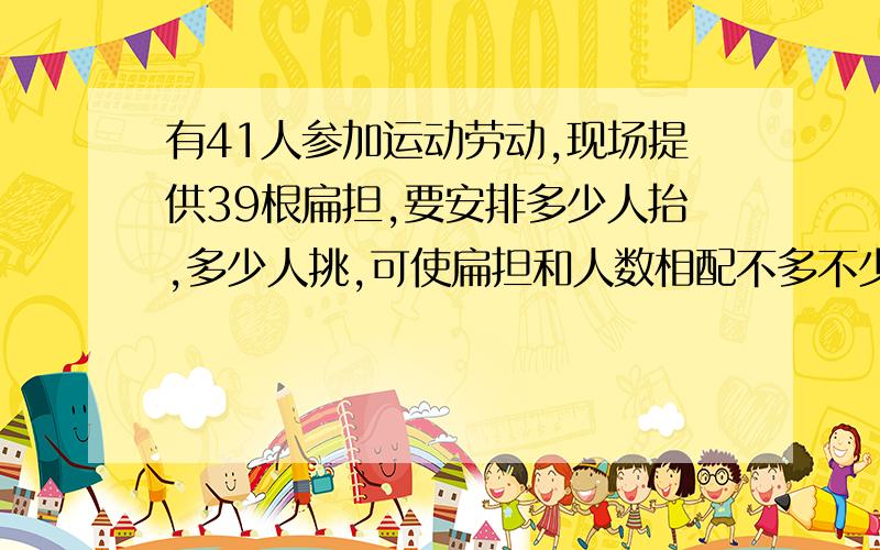 有41人参加运动劳动,现场提供39根扁担,要安排多少人抬,多少人挑,可使扁担和人数相配不多不少?若没有X人挑土,则列出方