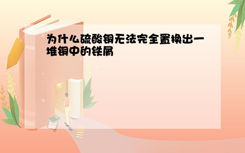 为什么硫酸铜无法完全置换出一堆铜中的铁屑