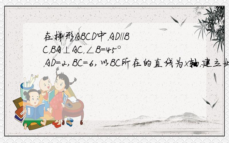 在梯形ABCD中，AD//BC，BA⊥AC，∠B=45°，AD=2,BC=6,以BC所在的直线为x轴，建立如图所示的平面