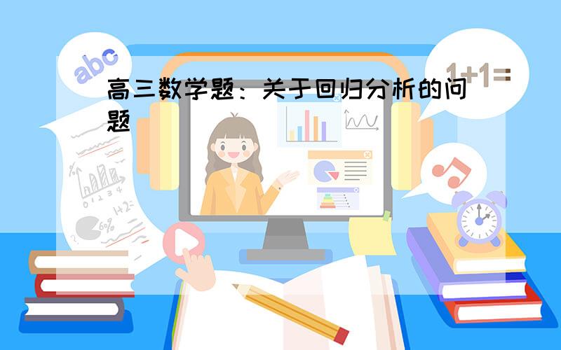 高三数学题：关于回归分析的问题