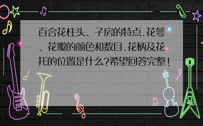 百合花柱头、子房的特点.花萼、花瓣的颜色和数目.花柄及花托的位置是什么?希望回答完整!