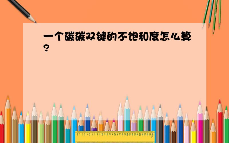 一个碳碳双键的不饱和度怎么算?