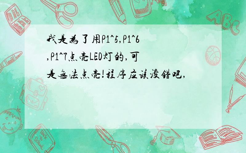 我是为了用P1^5,P1^6,P1^7点亮LED灯的,可是无法点亮!程序应该没错吧,