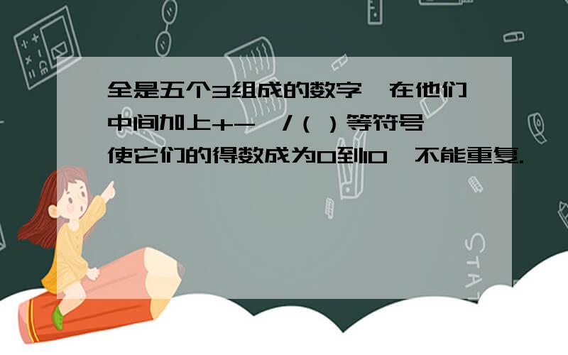 全是五个3组成的数字,在他们中间加上+-*/（）等符号,使它们的得数成为0到10,不能重复.