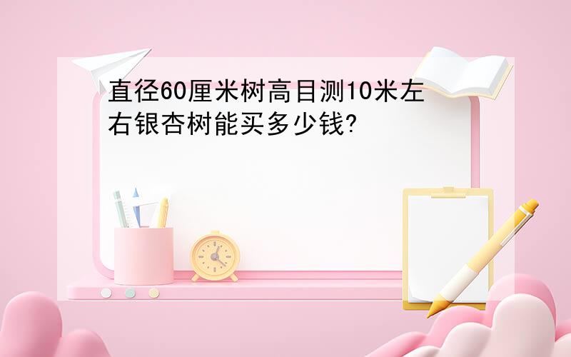 直径60厘米树高目测10米左右银杏树能买多少钱?