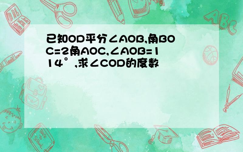 已知OD平分∠AOB,角BOC=2角AOC,∠AOB=114°,求∠COD的度数