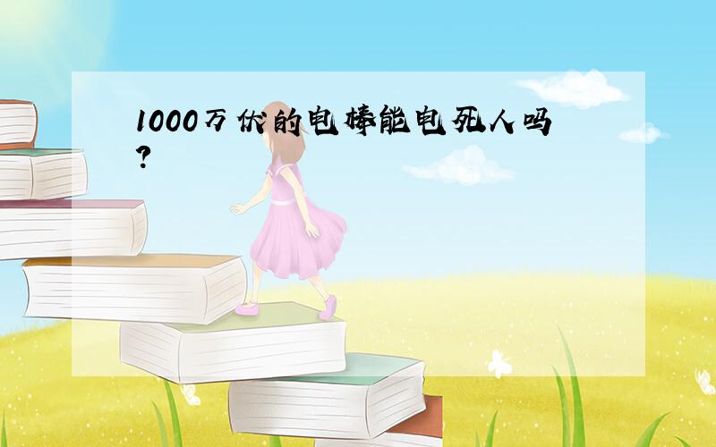 1000万伏的电棒能电死人吗?