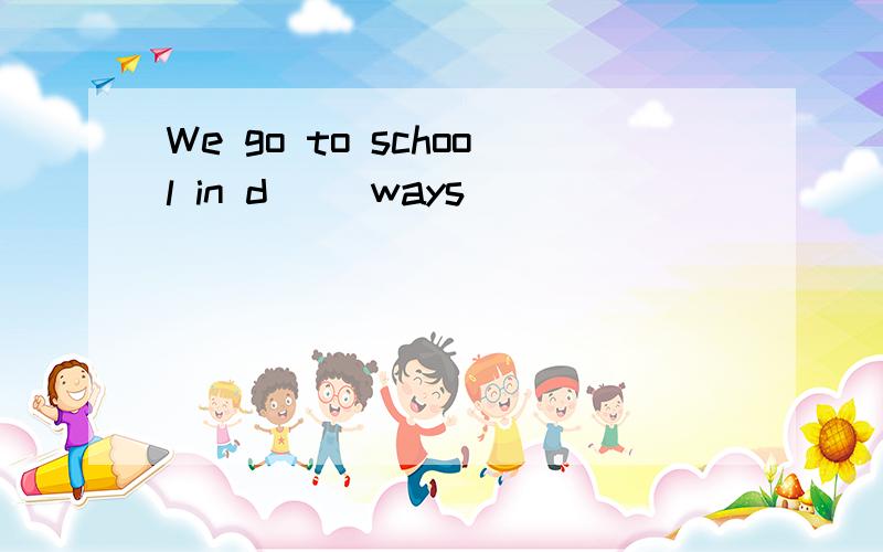 We go to school in d__ ways