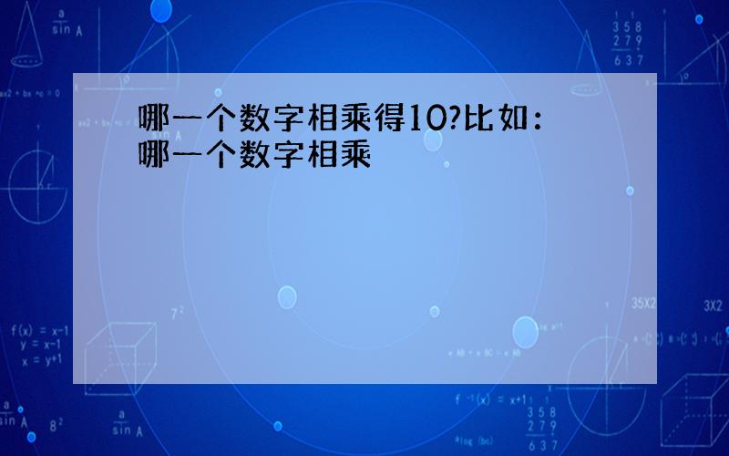 哪一个数字相乘得10?比如：哪一个数字相乘