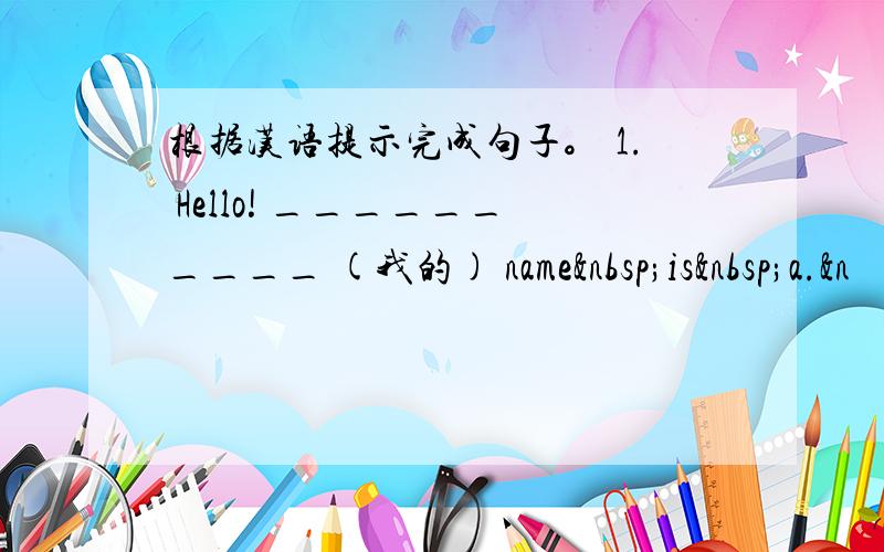 根据汉语提示完成句子。 1. Hello! __________ (我的) name is a.&n