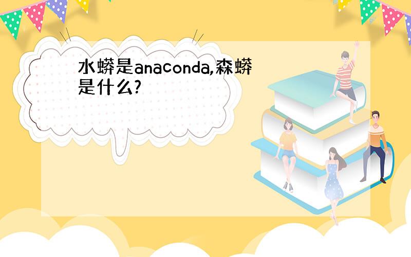 水蟒是anaconda,森蟒是什么?