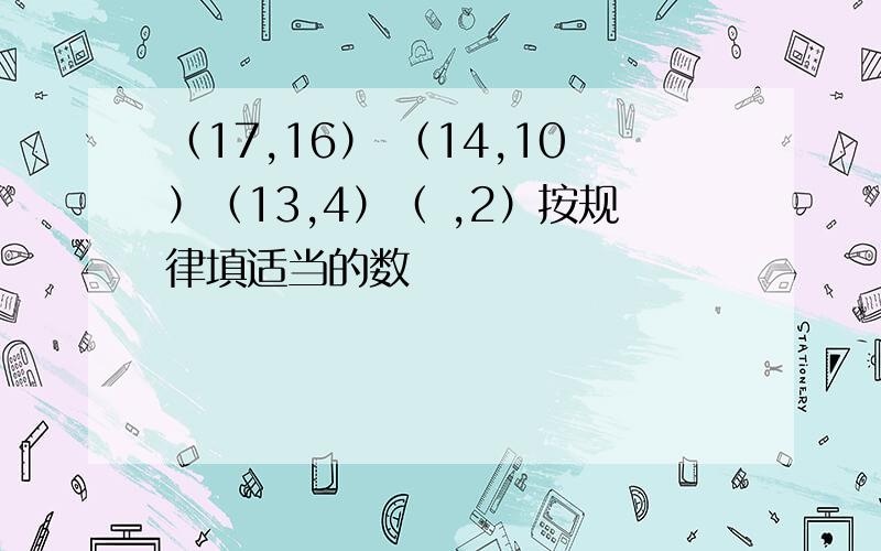 （17,16） （14,10）（13,4）（ ,2）按规律填适当的数