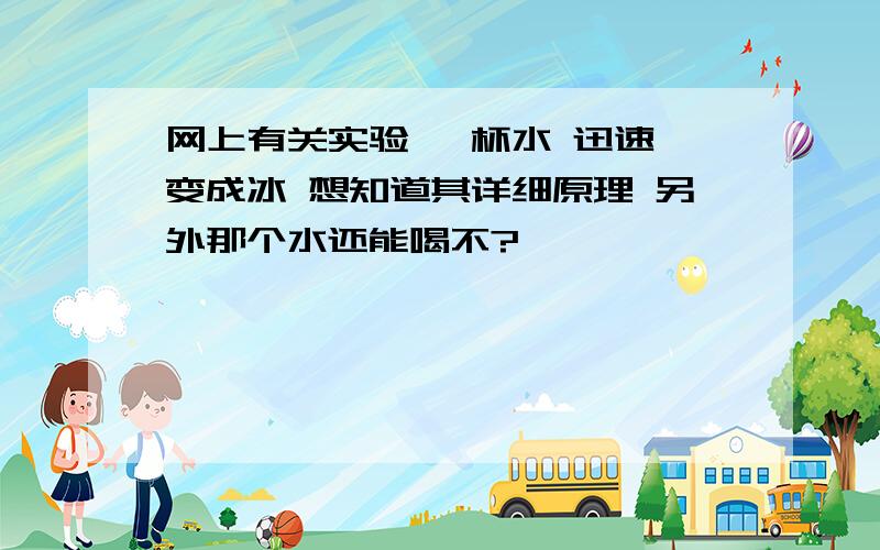 网上有关实验 一杯水 迅速 变成冰 想知道其详细原理 另外那个水还能喝不?