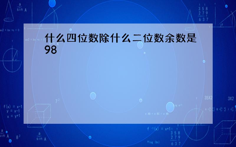 什么四位数除什么二位数余数是98