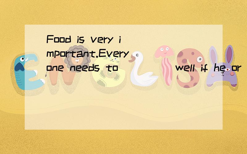 Food is very important.Everyone needs to_____well if he or s