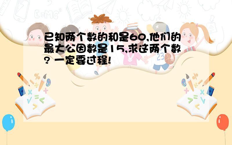 已知两个数的和是60,他们的最大公因数是15,求这两个数? 一定要过程!