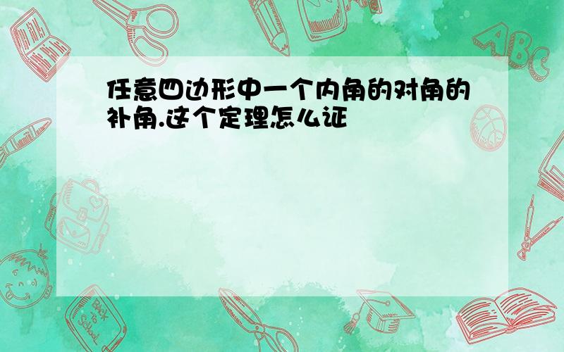 任意四边形中一个内角的对角的补角.这个定理怎么证