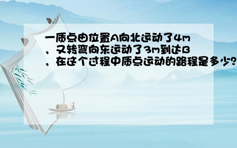 一质点由位置A向北运动了4m，又转弯向东运动了3m到达B，在这个过程中质点运动的路程是多少？运动的位移是多少？方向如何？