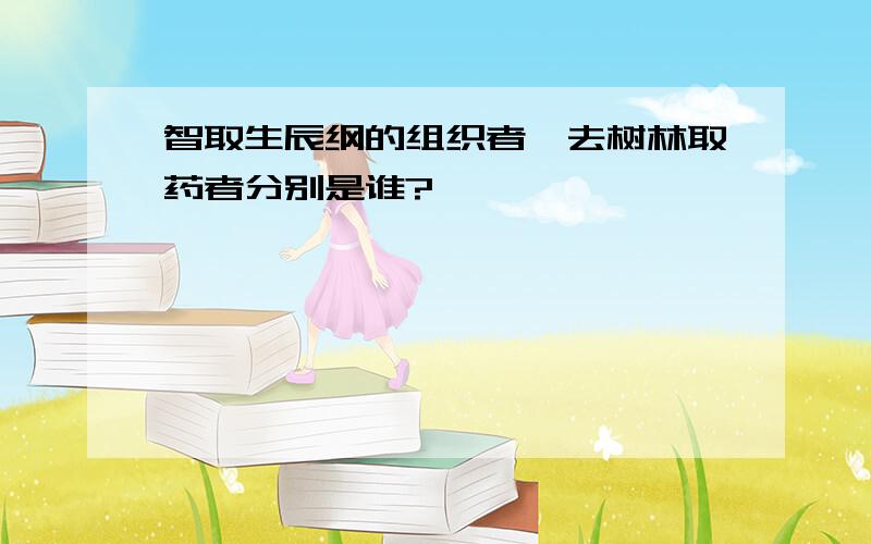 智取生辰纲的组织者,去树林取药者分别是谁?