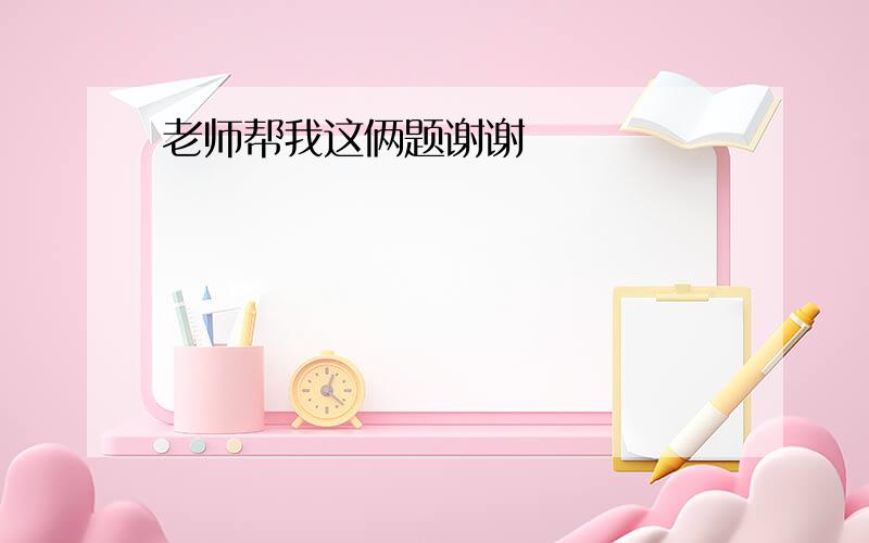 老师帮我这俩题谢谢