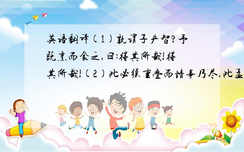 英语翻译(1)孰谓子产智?予既烹而食之,曰:得其所哉!得其所哉!(2)此必须重叠而情事乃尽,此孟子文章之妙.(3)我虽无