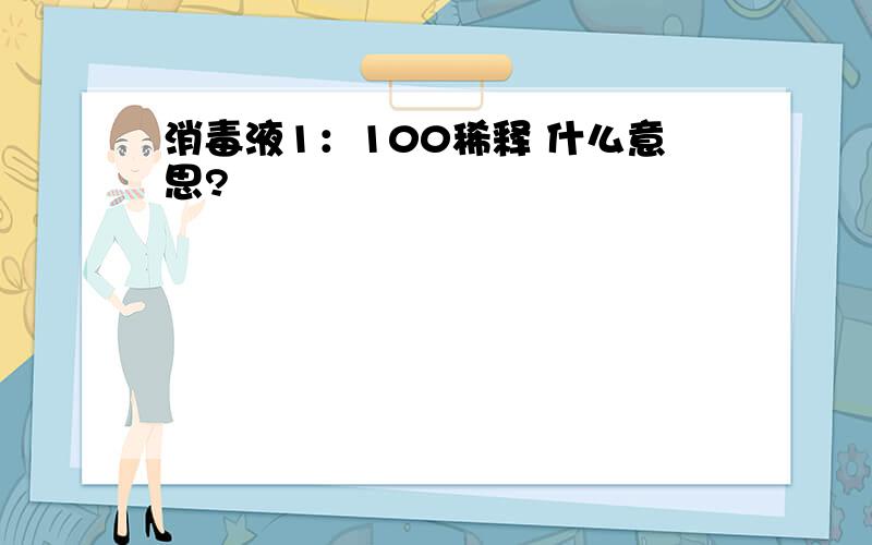 消毒液1：100稀释 什么意思?