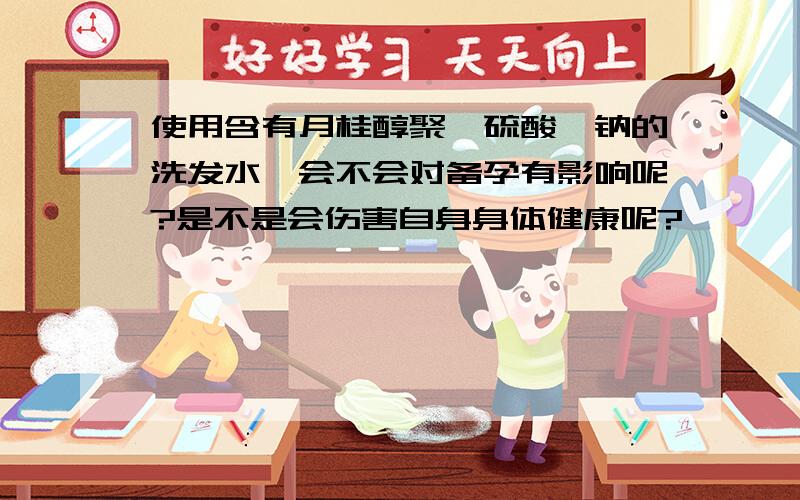 使用含有月桂醇聚醚硫酸酯钠的洗发水,会不会对备孕有影响呢?是不是会伤害自身身体健康呢?