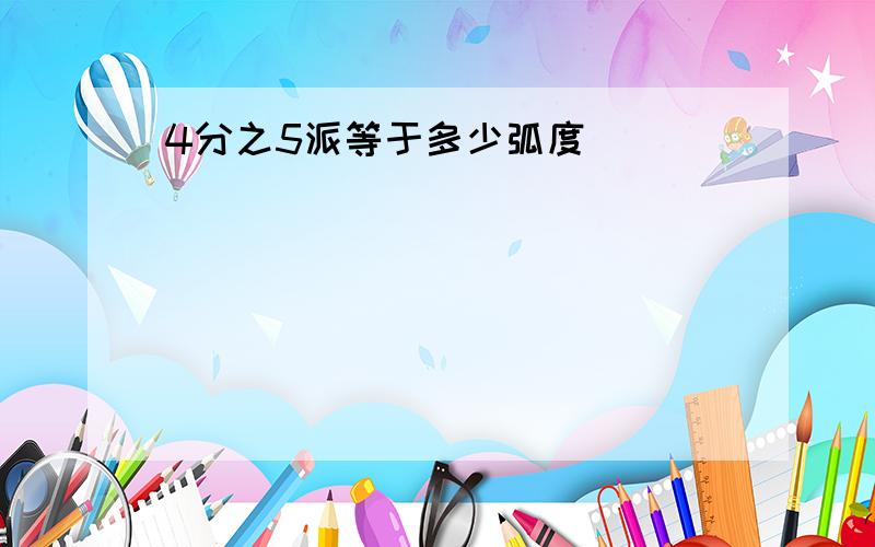 4分之5派等于多少弧度