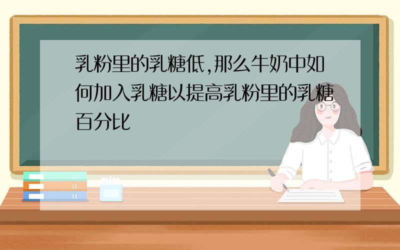 乳粉里的乳糖低,那么牛奶中如何加入乳糖以提高乳粉里的乳糖百分比