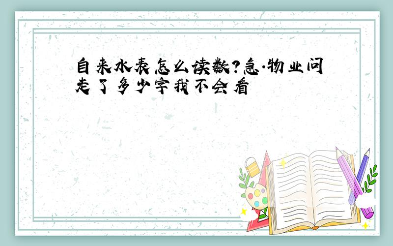 自来水表怎么读数?急.物业问走了多少字我不会看