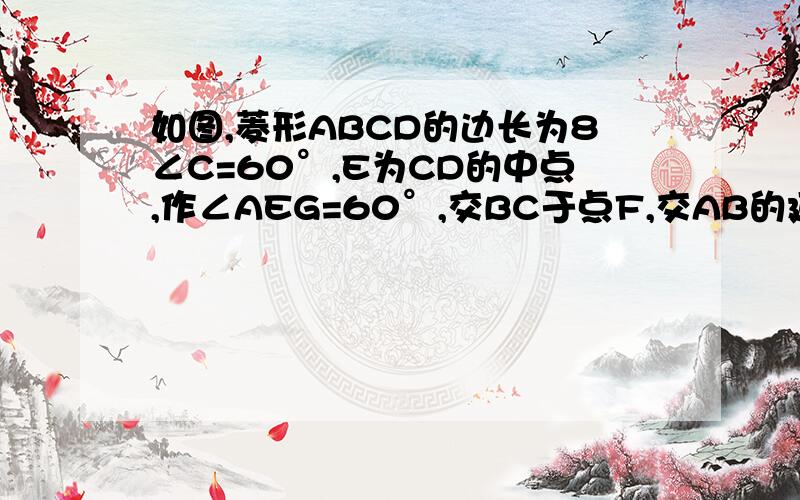 如图,菱形ABCD的边长为8∠C=60°,E为CD的中点,作∠AEG=60°,交BC于点F,交AB的延长线于点G,则线段