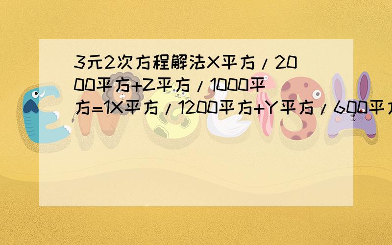 3元2次方程解法X平方/2000平方+Z平方/1000平方=1X平方/1200平方+Y平方/600平方=1在想想吧