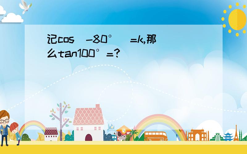 记cos(-80°)=k,那么tan100°=?