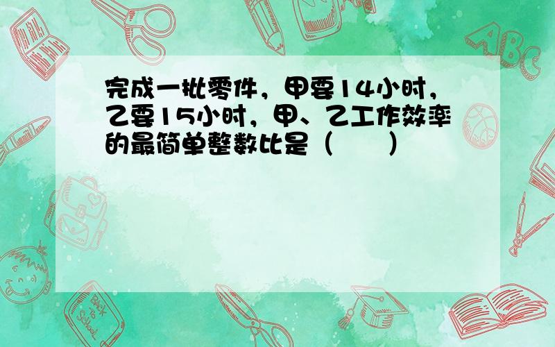 完成一批零件，甲要14小时，乙要15小时，甲、乙工作效率的最简单整数比是（　　）