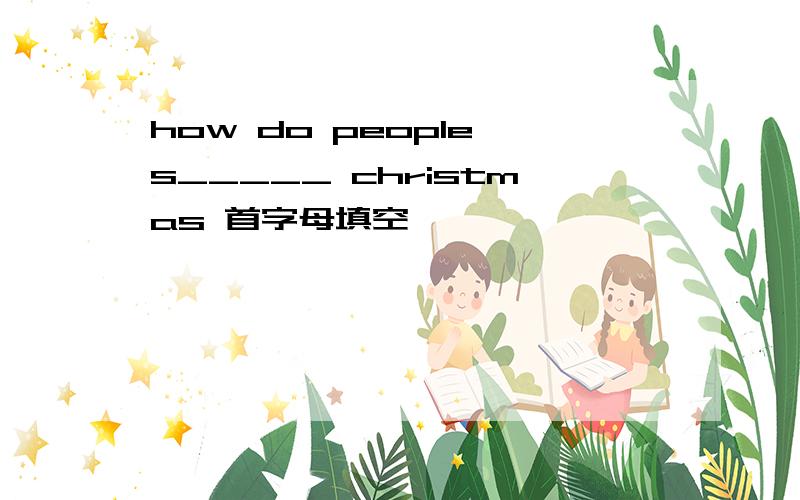 how do people s_____ christmas 首字母填空