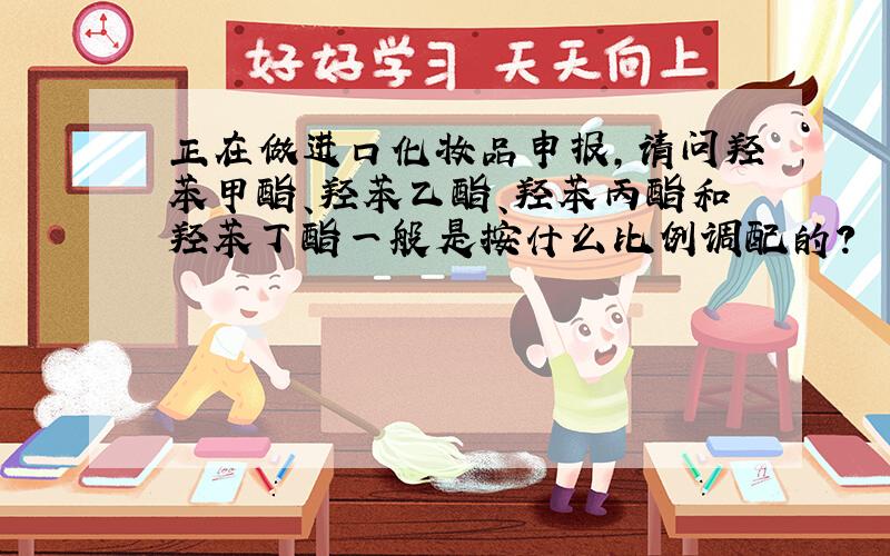 正在做进口化妆品申报,请问羟苯甲酯、羟苯乙酯、羟苯丙酯和羟苯丁酯一般是按什么比例调配的?