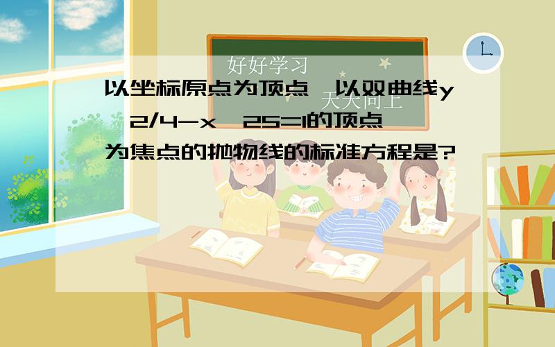 以坐标原点为顶点,以双曲线y^2/4-x^25=1的顶点为焦点的抛物线的标准方程是?