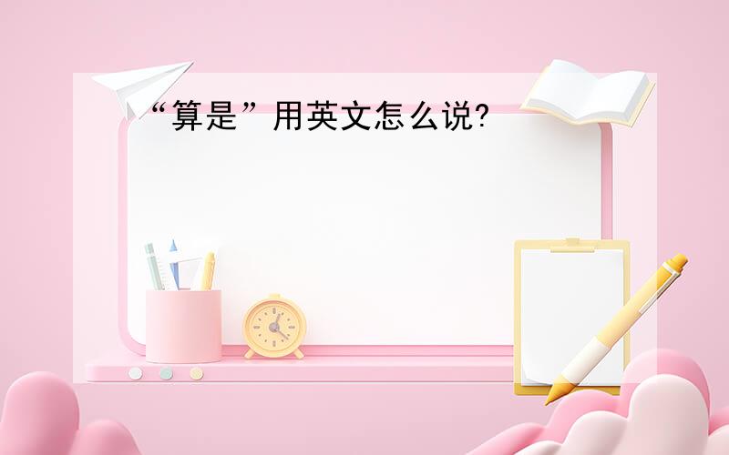 “算是”用英文怎么说?