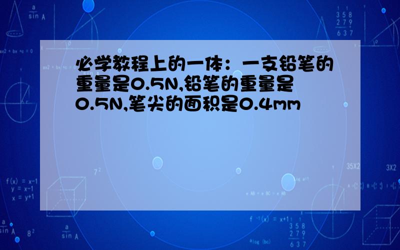 必学教程上的一体：一支铅笔的重量是0.5N,铅笔的重量是0.5N,笔尖的面积是0.4mm