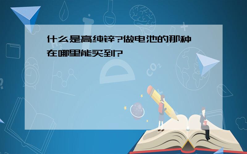 什么是高纯锌?做电池的那种,在哪里能买到?